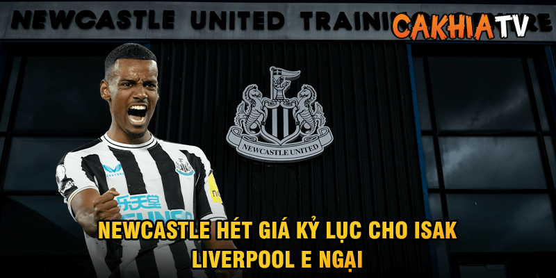 Newcastle hét giá kỷ lục cho IsakLiverpool e ngại