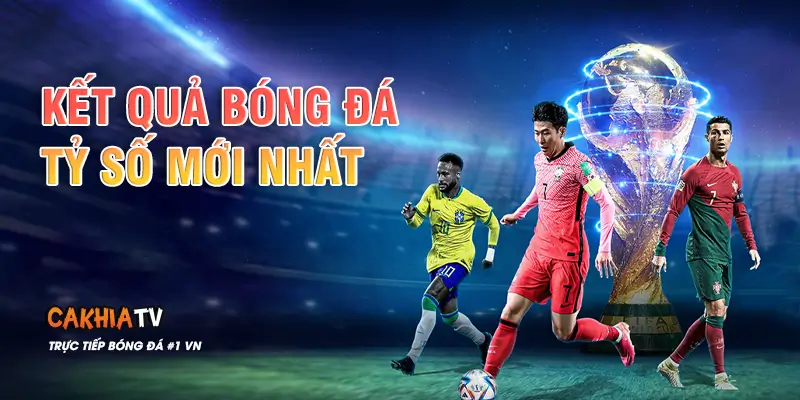CakhiaTV – Kết Quả Bóng Đá Hôm Nay, Tỷ Số Mới Nhất