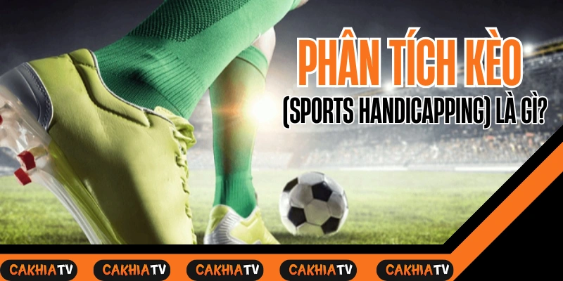 Phân tích kèo (handicapping) khi xem trực tiếp bóng đá hôm nay trên Cakhia TV